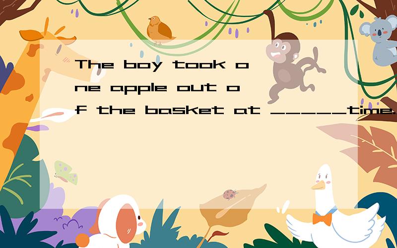 The boy took one apple out of the basket at _____time.A.theB.anC.aD./