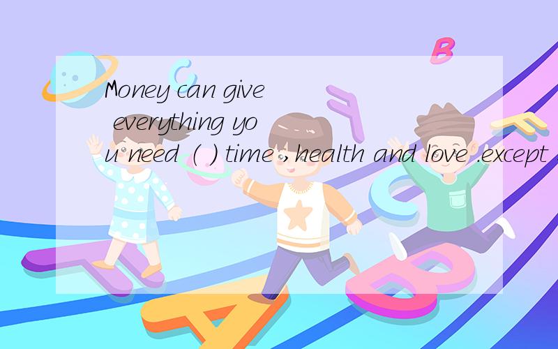 Money can give everything you need （ ） time ,health and love .except 还是 except for