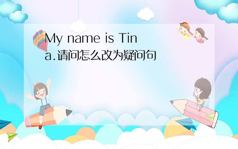 My name is Tina.请问怎么改为疑问句