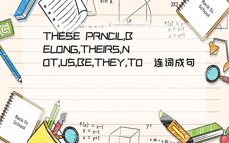 THESE PRNCIL,BELONG,THEIRS,NOT,US,BE,THEY,TO（连词成句）