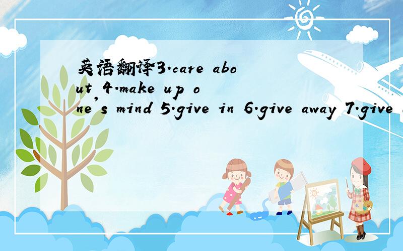 英语翻译3.care about 4.make up one's mind 5.give in 6.give away 7.give off 8.give out 9.at an altitude of