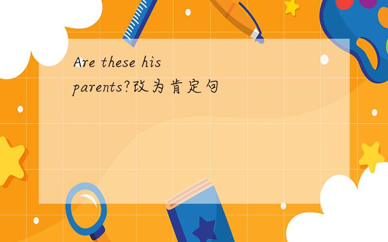 Are these his parents?改为肯定句