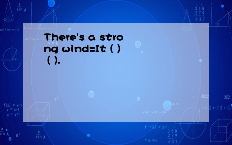 There's a strong wind=It ( ) ( ).