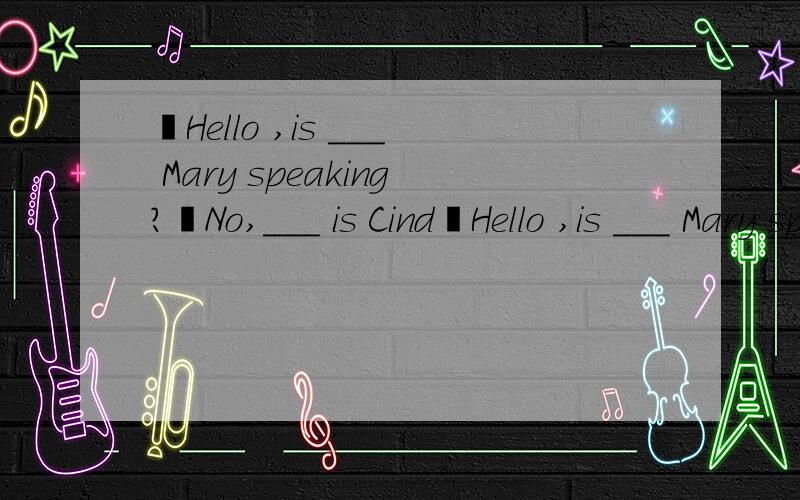 ―Hello ,is ___ Mary speaking?―No,___ is Cind―Hello ,is ___ Mary speaking?―No,___ is Cindy.