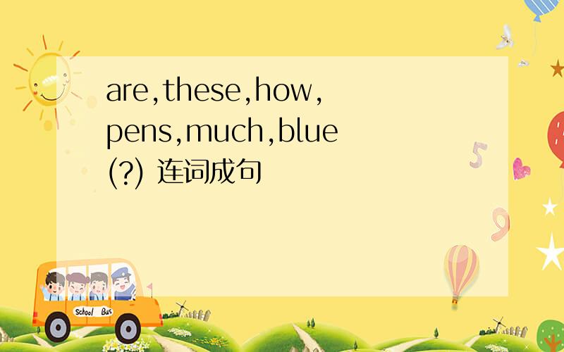 are,these,how,pens,much,blue(?) 连词成句