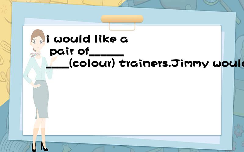 i would like a pair of__________(colour) trainers.Jimmy would like a pair of ____________ trainers.(colour)