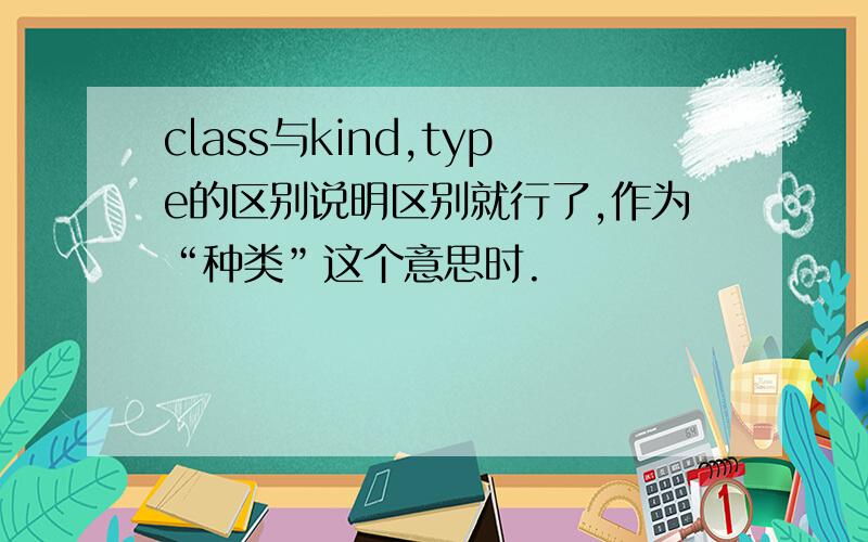class与kind,type的区别说明区别就行了,作为“种类”这个意思时.