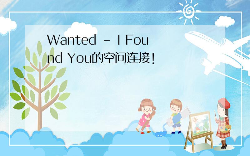 Wanted - I Found You的空间连接!