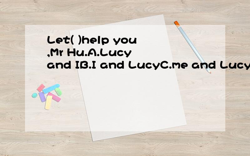 Let( )help you,Mr Hu.A.Lucy and IB.I and LucyC.me and LucyD.Lucy and me