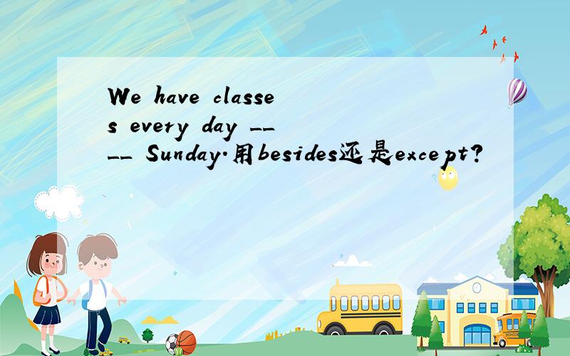 We have classes every day ____ Sunday.用besides还是except?