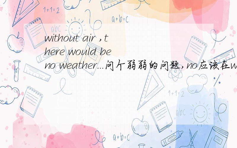 without air ,there would be no weather...问个弱弱的问题,no应该在would 这是什么用法
