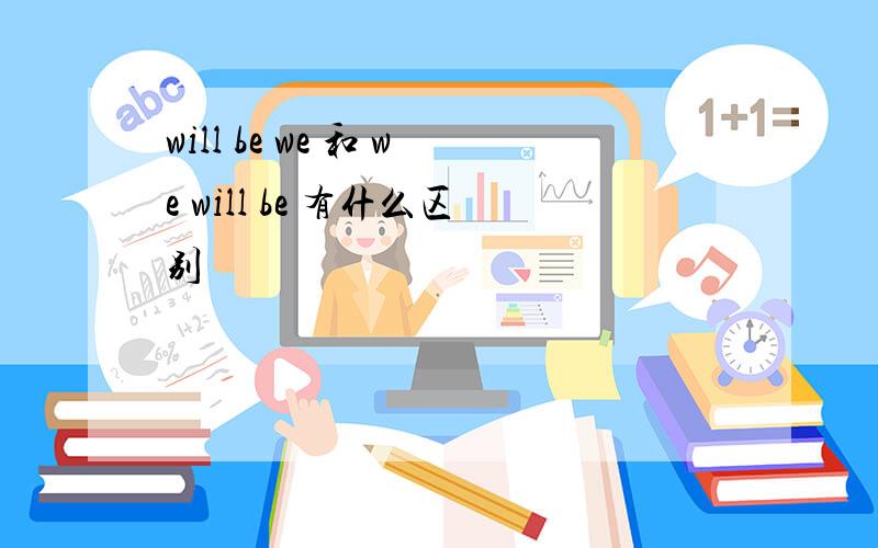 will be we 和 we will be 有什么区别