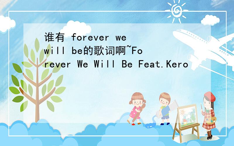 谁有 forever we will be的歌词啊~Forever We Will Be Feat.Kero