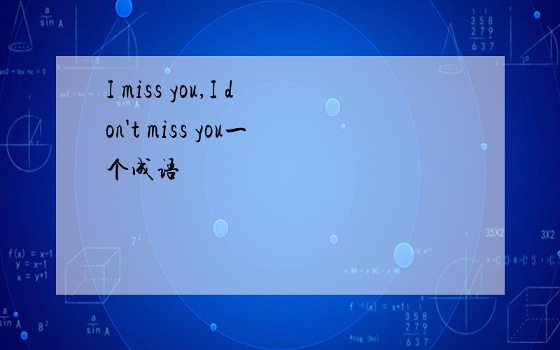 I miss you,I don't miss you一个成语