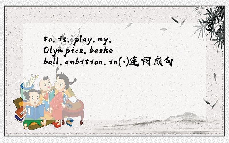 to,is,play,my,Olympics,baskeball,ambition,in(.)连词成句