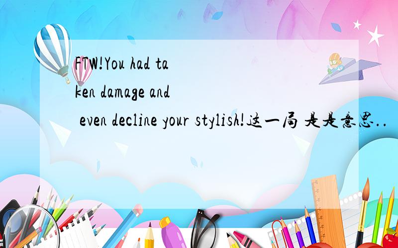 FTW!You had taken damage and even decline your stylish!这一局 是是意思..