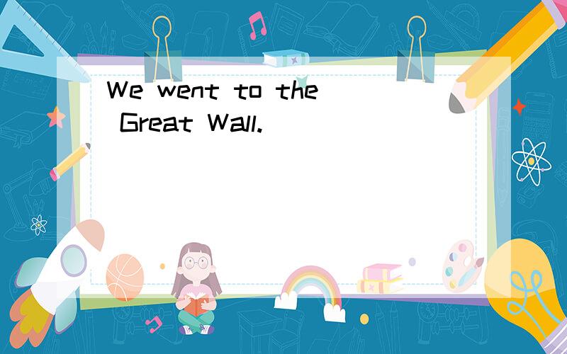 We went to the Great Wall.