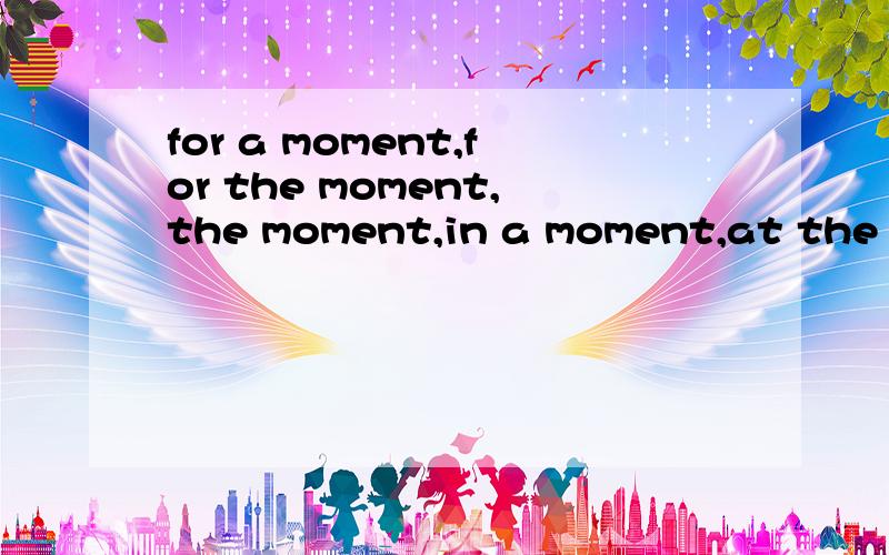 for a moment,for the moment,the moment,in a moment,at the moment的区别.