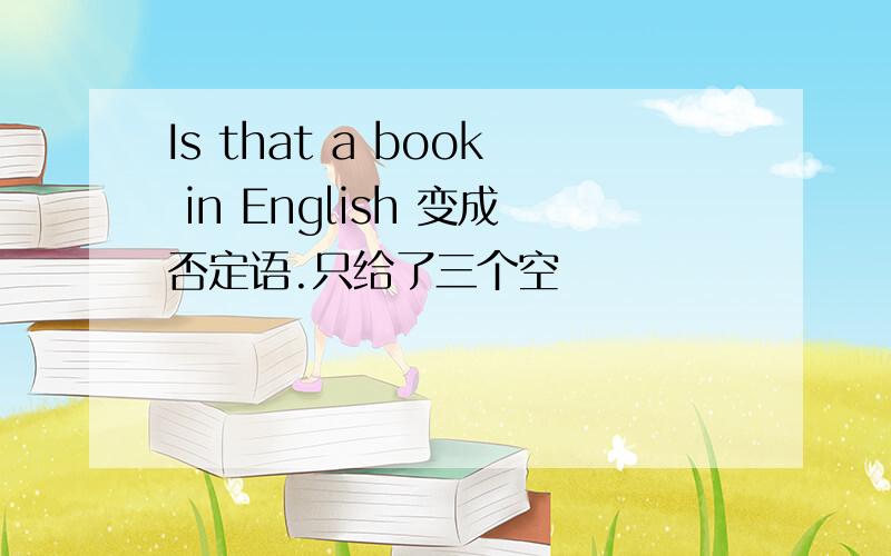 Is that a book in English 变成否定语.只给了三个空