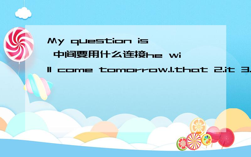 My question is 中间要用什么连接he will come tomorrow.1.that 2.it 3.whether 4.this