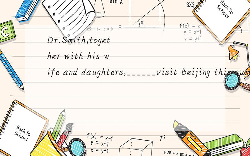 Dr.Smith,together with his wife and daughters,______visit Beijing this summer.A.is going to B.are going to C.was going to D.were going to 10.When and where to build the new factory _____ yet.A.is not decided B.are not decided C.has not decided D.have