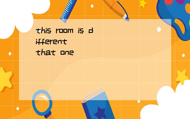 this room is different _____that one