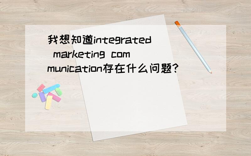我想知道integrated marketing communication存在什么问题?