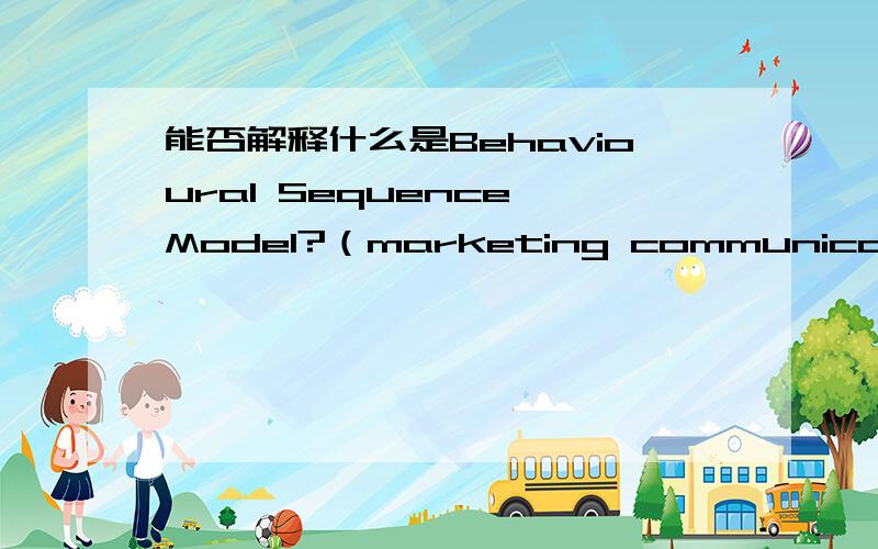 能否解释什么是Behavioural Sequence Model?（marketing communication）针对IMC plan,什么是Behavioural Sequence Model