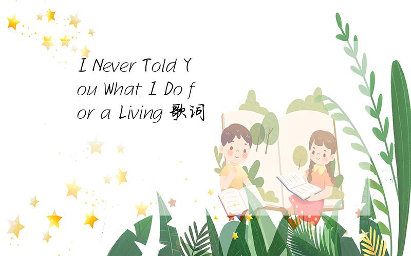 I Never Told You What I Do for a Living 歌词