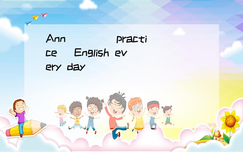 Ann ___(practice) English every day