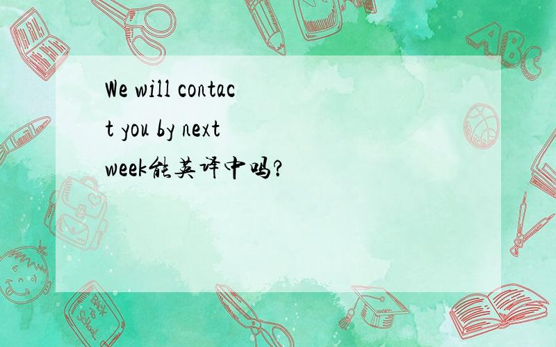 We will contact you by next week能英译中吗?