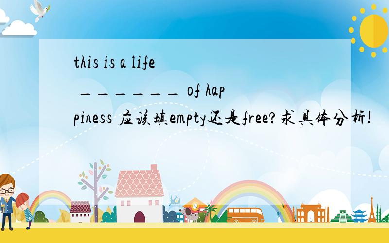 this is a life ______ of happiness 应该填empty还是free?求具体分析!