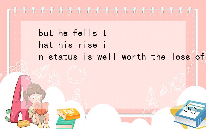 but he fells that his rise in status is well worth the loss of money.这里的rise后面为什么用in,