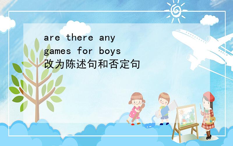 are there any games for boys改为陈述句和否定句