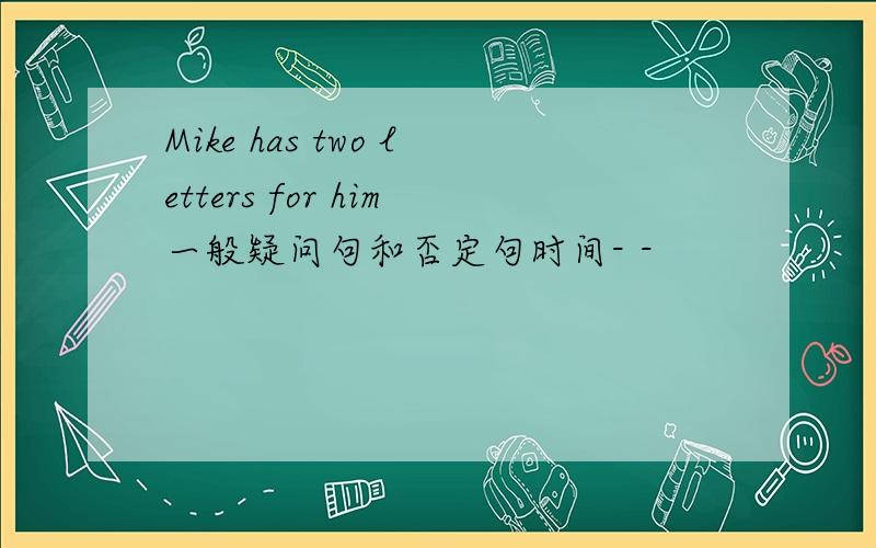 Mike has two letters for him一般疑问句和否定句时间- -