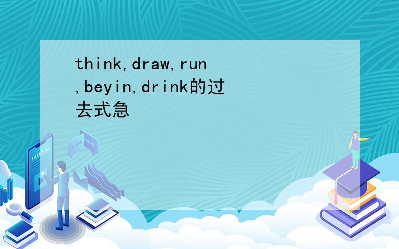 think,draw,run,beyin,drink的过去式急