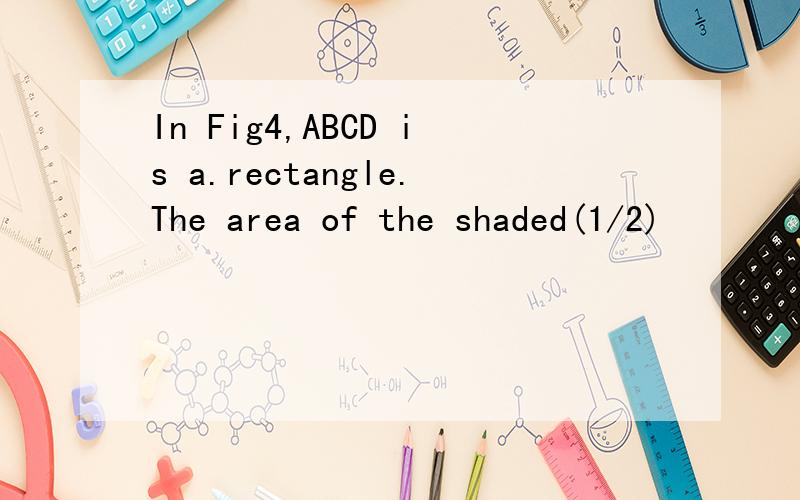 In Fig4,ABCD is a.rectangle.The area of the shaded(1/2)