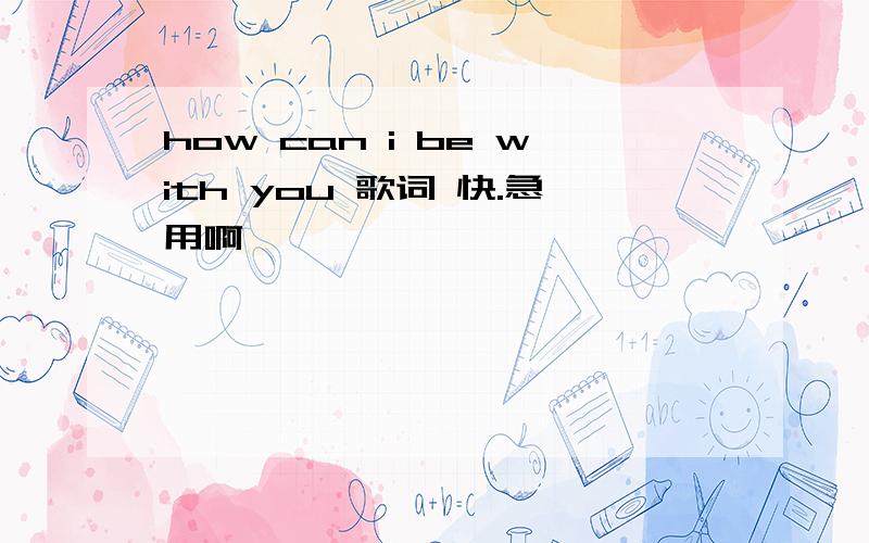 how can i be with you 歌词 快.急用啊