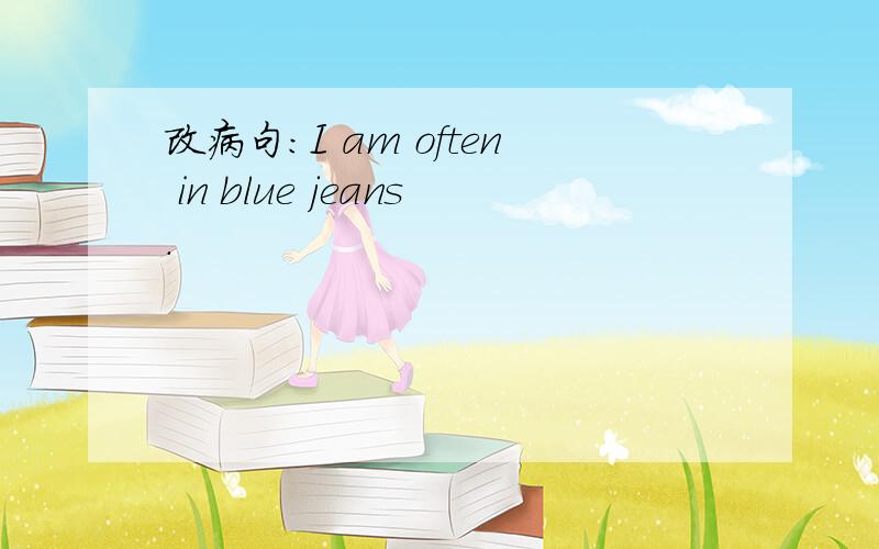 改病句：I am often in blue jeans.