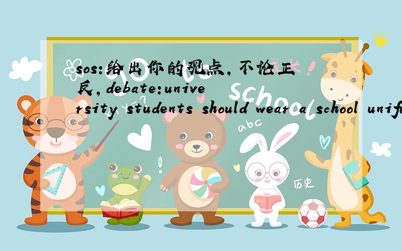 sos:给出你的观点,不论正反,debate:university students should wear a school uniform?