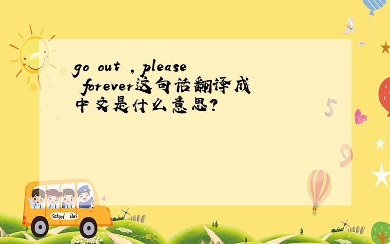 go out ,please forever这句话翻译成中文是什么意思?