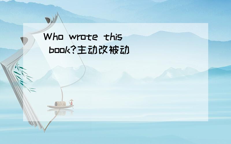 Who wrote this book?主动改被动