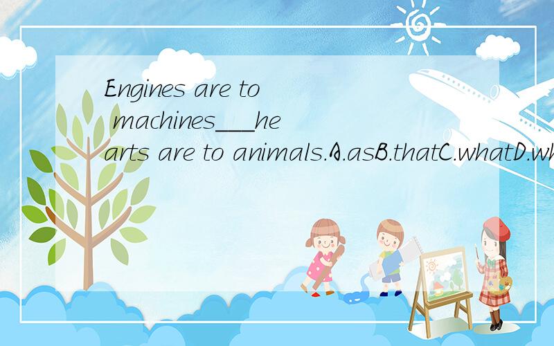 Engines are to machines___hearts are to animals.A.asB.thatC.whatD.which选C为什么?