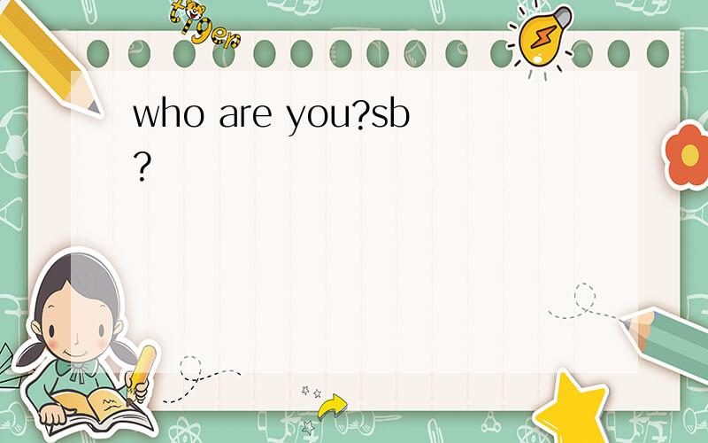 who are you?sb?