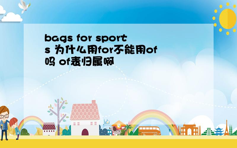 bags for sports 为什么用for不能用of吗 of表归属啊