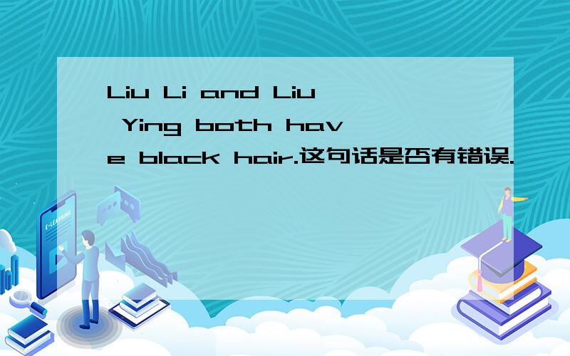 Liu Li and Liu Ying both have black hair.这句话是否有错误.