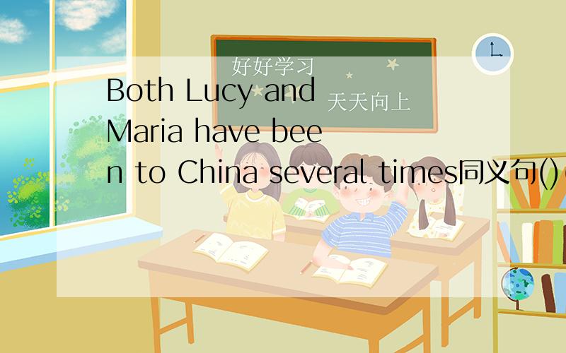 Both Lucy and Maria have been to China several times同义句()()Lucy()()Maria has been to China several times