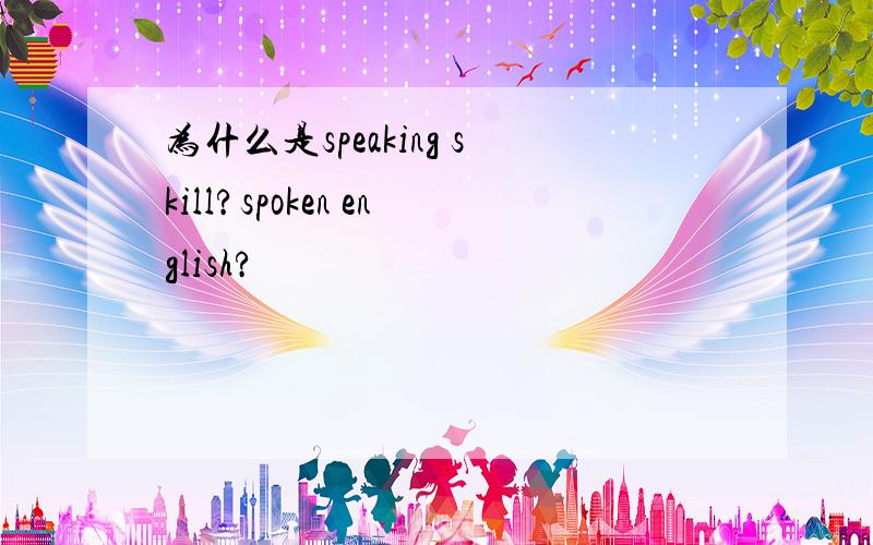 为什么是speaking skill?spoken english?
