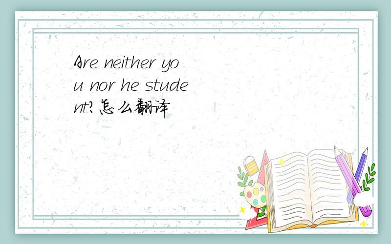 Are neither you nor he student?怎么翻译