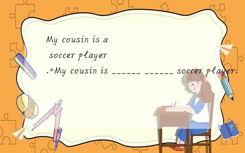 My cousin is a soccer player.=My cousin is ______ ______ soccer player.